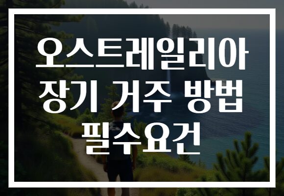 오스트레일리아 장기 거주 방법 필수요건