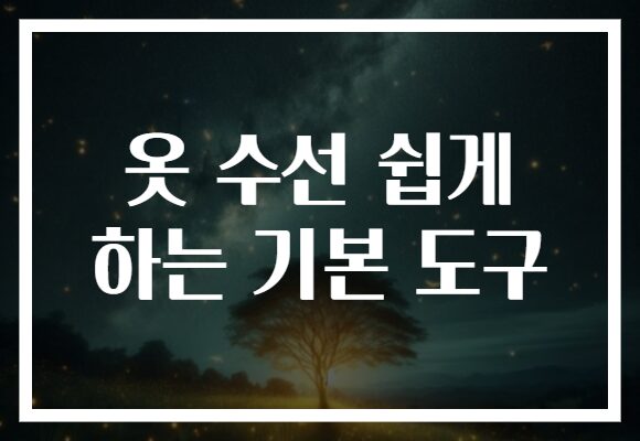 옷 수선 쉽게 하는 기본 도구