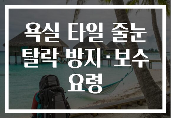 욕실 타일 줄눈 탈락 방지·보수 요령