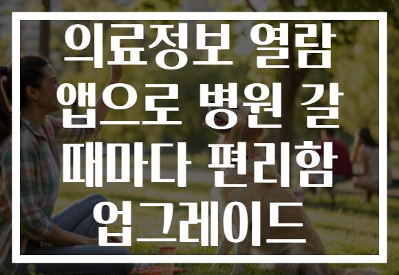 의료정보 열람 앱으로 병원 갈 때마다 편리함 업그레이드
