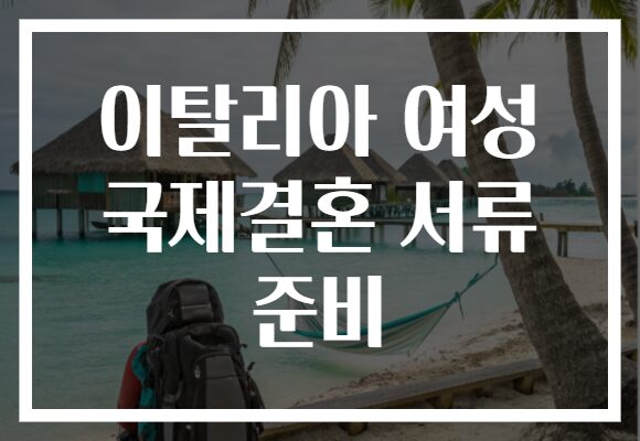 이탈리아 여성 국제결혼 서류 준비