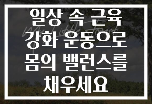 일상 속 근육 강화 운동으로 몸의 밸런스를 채우세요