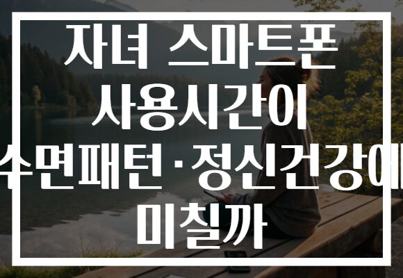 자녀 스마트폰 사용시간이 수면패턴·정신건강에 미칠까