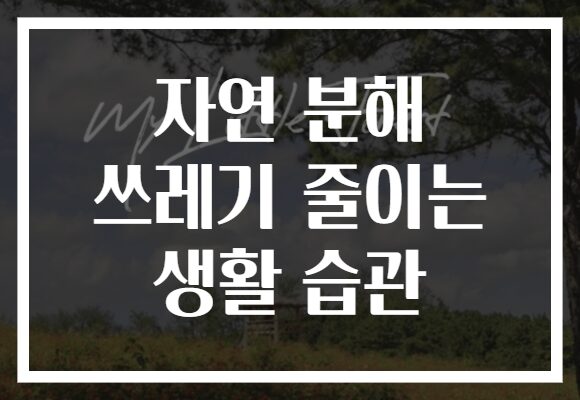 자연 분해 쓰레기 줄이는 생활 습관