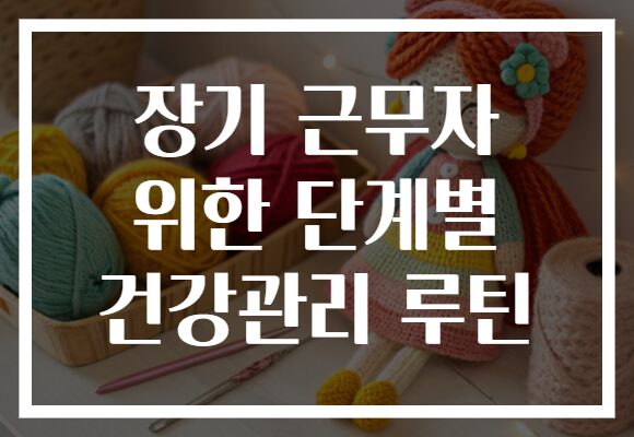 장기 근무자 위한 단계별 건강관리 루틴