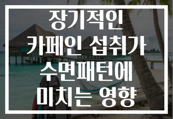 장기적인 카페인 섭취가 수면패턴에 미치는 영향