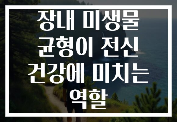 장내 미생물 균형이 전신 건강에 미치는 역할