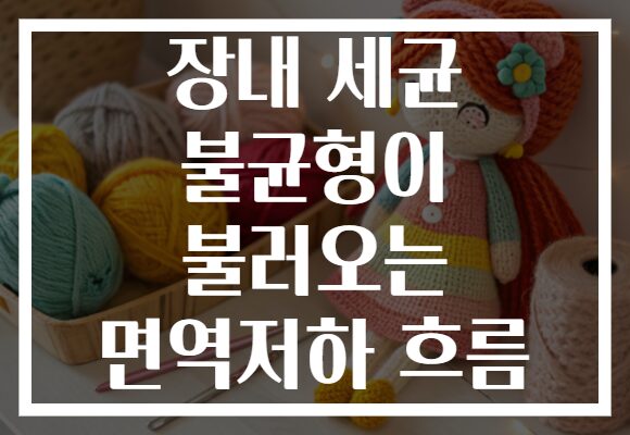 장내 세균 불균형이 불러오는 면역저하 흐름 장내 세균 불균형이 불러오는 면역저하 흐름