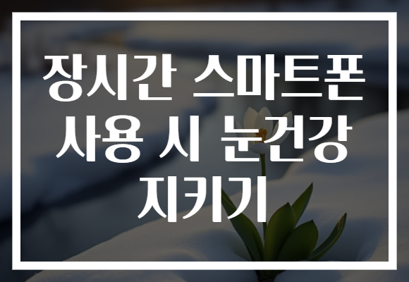 장시간 스마트폰 사용 시 눈건강 지키기