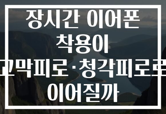 장시간 이어폰 착용이 고막피로·청각피로로 이어질까