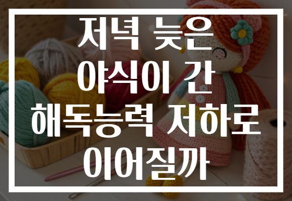 저녁 늦은 야식이 간 해독능력 저하로 이어질까 저녁 늦은 야식이 간 해독능력 저하로 이어질까