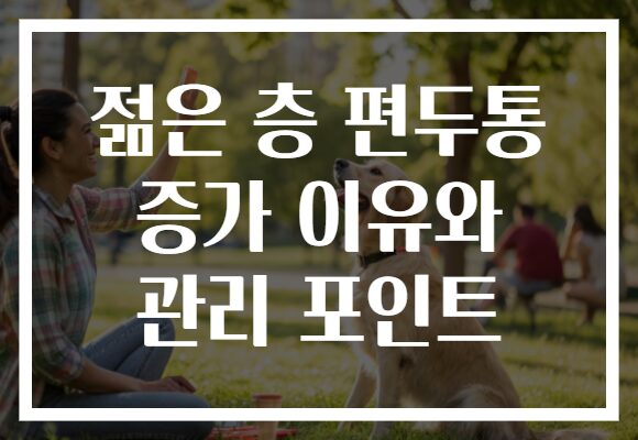 젊은 층 편두통 증가 이유와 관리 포인트