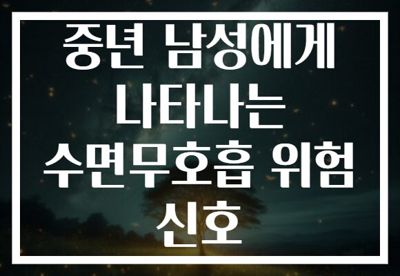 중년 남성에게 나타나는 수면무호흡 위험 신호