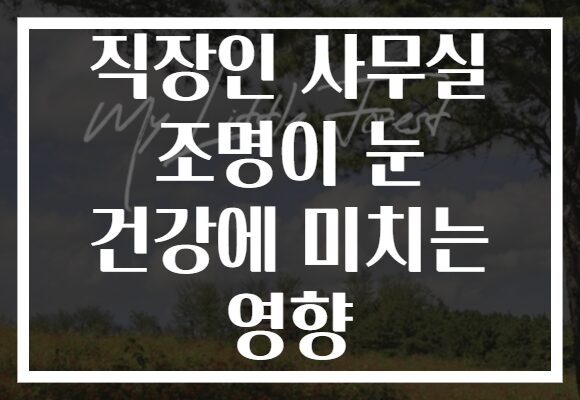 직장인 사무실 조명이 눈 건강에 미치는 영향