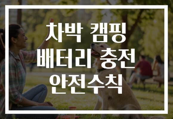 차박 캠핑 배터리 충전 안전수칙 차박 캠핑 배터리 충전 안전수칙