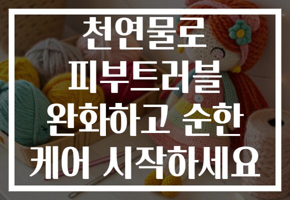 천연물로 피부트러블 완화하고 순한 케어 시작하세요