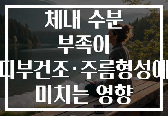 체내 수분 부족이 피부건조·주름형성에 미치는 영향 체내 수분 부족이 피부건조·주름형성에 미치는 영향