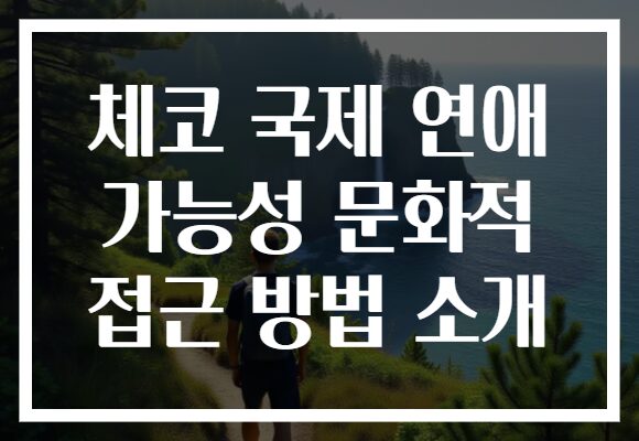 체코 국제 연애 가능성 문화적 접근 방법 소개 체코 국제 연애 가능성 문화적 접근 방법 소개