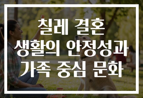 칠레 결혼 생활의 안정성과 가족 중심 문화