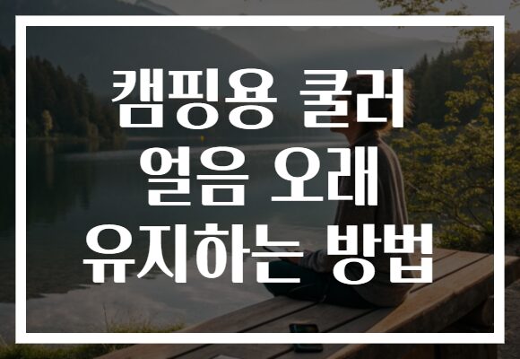 캠핑용 쿨러 얼음 오래 유지하는 방법 캠핑용 쿨러 얼음 오래 유지하는 방법
