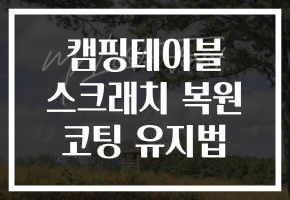 캠핑테이블 스크래치 복원 코팅 유지법