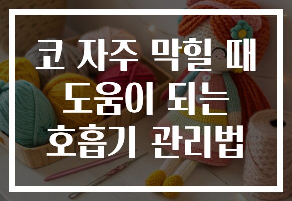 코 자주 막힐 때 도움이 되는 호흡기 관리법
