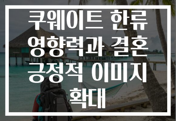 쿠웨이트 한류 영향력과 결혼 긍정적 이미지 확대 쿠웨이트 한류 영향력과 결혼 긍정적 이미지 확대