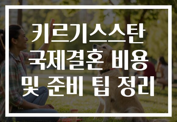 키르기스스탄 국제결혼 비용 및 준비 팁 정리 키르기스스탄 국제결혼 비용 및 준비 팁 정리