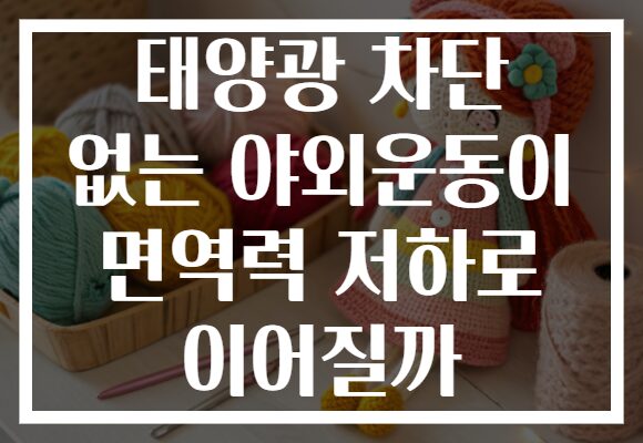 태양광 차단 없는 야외운동이 면역력 저하로 이어질까 태양광 차단 없는 야외운동이 면역력 저하로 이어질까