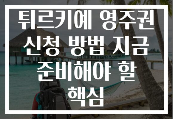 튀르키예 영주권 신청 방법 지금 준비해야 할 핵심 튀르키예 영주권 신청 방법 지금 준비해야 할 핵심