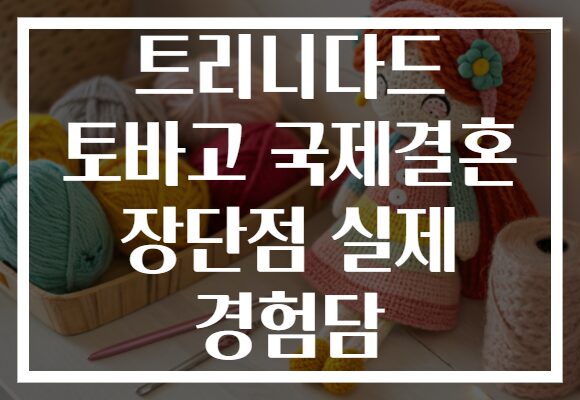 트리니다드 토바고 국제결혼 장단점 실제 경험담