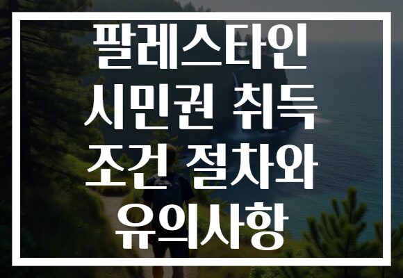 팔레스타인 시민권 취득 조건 절차와 유의사항