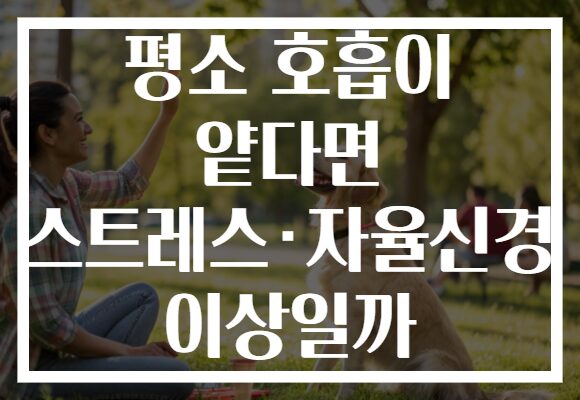 평소 호흡이 얕다면 스트레스·자율신경 이상일까 평소 호흡이 얕다면 스트레스·자율신경 이상일까