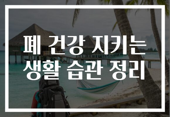 폐 건강 지키는 생활 습관 정리 폐 건강 지키는 생활 습관 정리