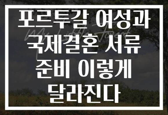 포르투갈 여성과 국제결혼 서류 준비 이렇게 달라진다