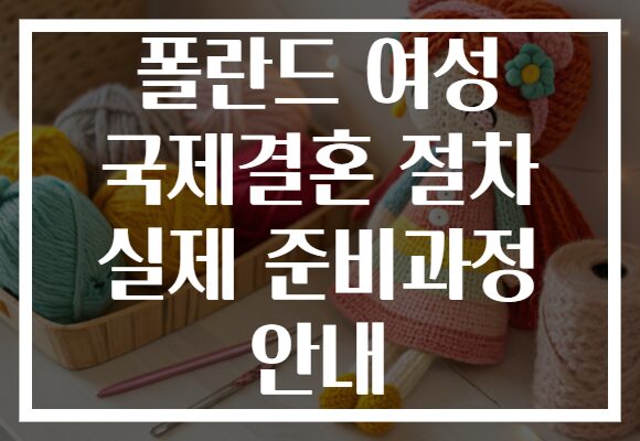 폴란드 여성 국제결혼 절차 실제 준비과정 안내 폴란드 여성 국제결혼 절차 실제 준비과정 안내