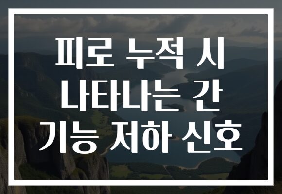 피로 누적 시 나타나는 간 기능 저하 신호