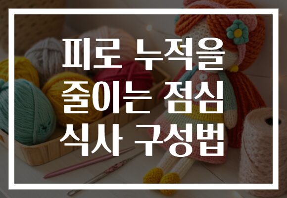 피로 누적을 줄이는 점심 식사 구성법 피로 누적을 줄이는 점심 식사 구성법