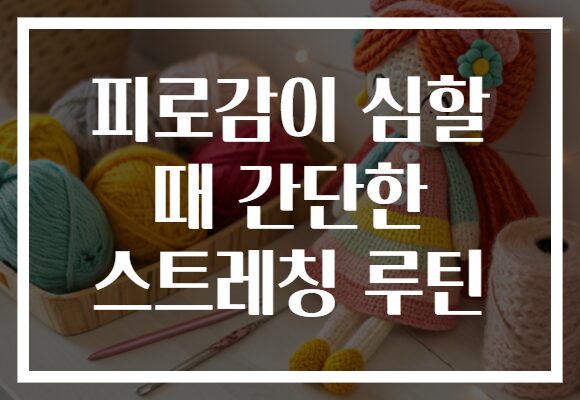 피로감이 심할 때 간단한 스트레칭 루틴