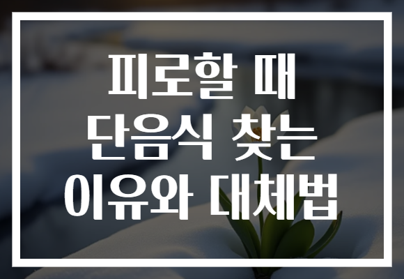 피로할 때 단음식 찾는 이유와 대체법 피로할 때 단음식 찾는 이유와 대체법