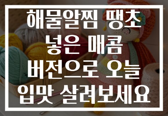 해물알찜 땡초 넣은 매콤 버전으로 오늘 입맛 살려보세요
