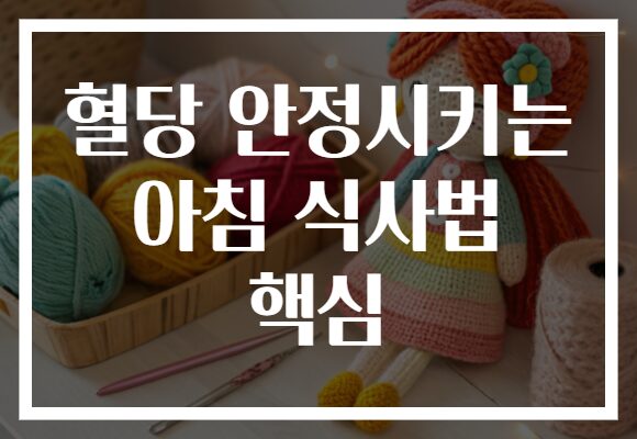 혈당 안정시키는 아침 식사법 핵심