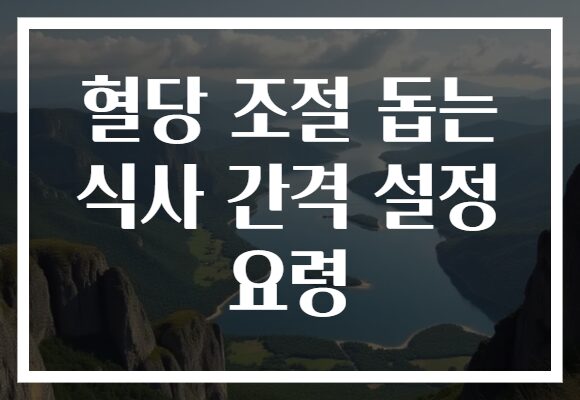혈당 조절 돕는 식사 간격 설정 요령 혈당 조절 돕는 식사 간격 설정 요령