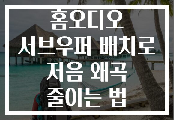 홈오디오 서브우퍼 배치로 저음 왜곡 줄이는 법 홈오디오 서브우퍼 배치로 저음 왜곡 줄이는 법