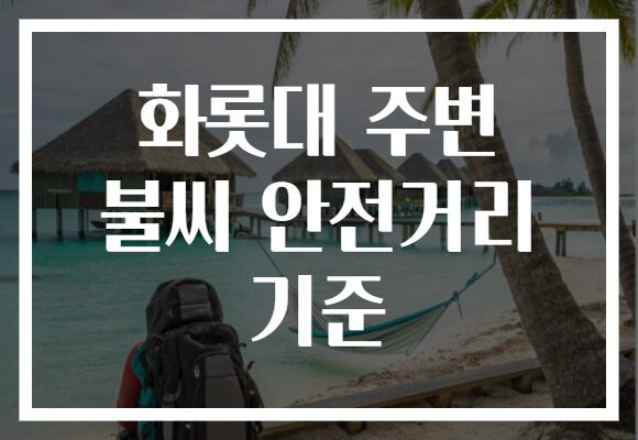 화롯대 주변 불씨 안전거리 기준