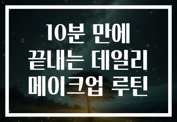 10분 만에 끝내는 데일리 메이크업 루틴