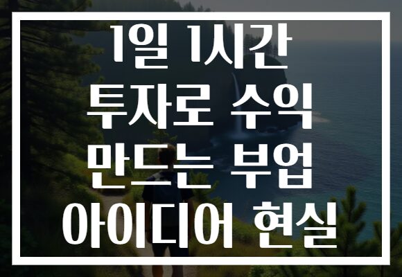 1일 1시간 투자로 수익 만드는 부업 아이디어 현실