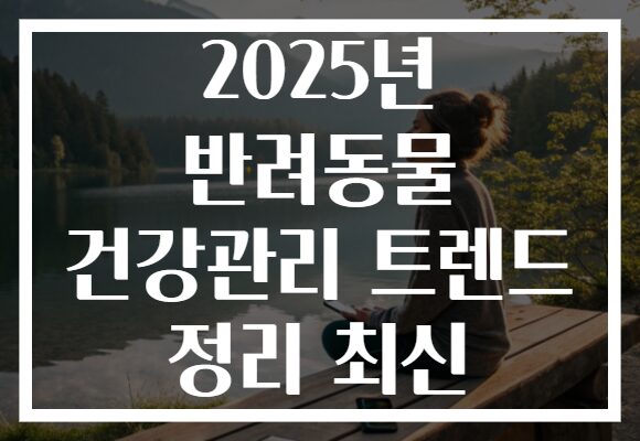 2025년 반려동물 건강관리 트렌드 정리 최신