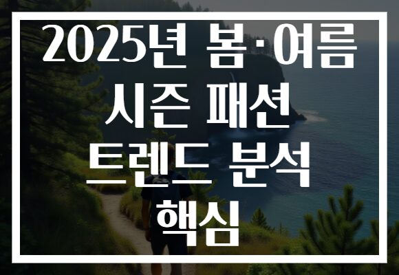 2025년 봄·여름 시즌 패션 트렌드 분석 핵심