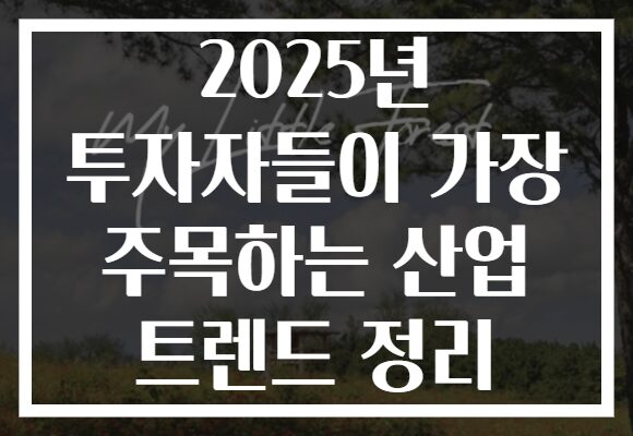 2025년 투자자들이 가장 주목하는 산업 트렌드 정리